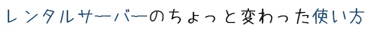 レンタルサーバーのちょっと変わった使い方
